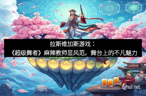 拉斯维加斯游戏：《超级舞者》麻辣教师显风范，舞台上的不凡魅力