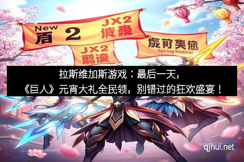 拉斯维加斯游戏：最后一天，《巨人》元宵大礼全民领，别错过的狂欢盛宴！