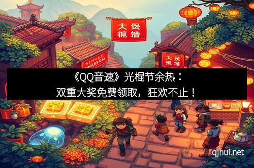 《QQ音速》光棍节余热：双重大奖免费领取，狂欢不止！