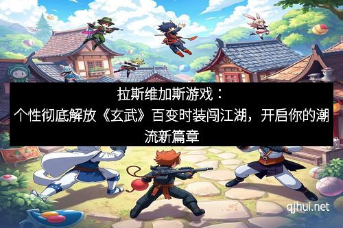 拉斯维加斯游戏：个性彻底解放《玄武》百变时装闯江湖，开启你的潮流新篇章