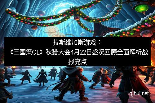 拉斯维加斯游戏：《三国策OL》秋猎大会4月22日盛况回顾全面解析战报亮点